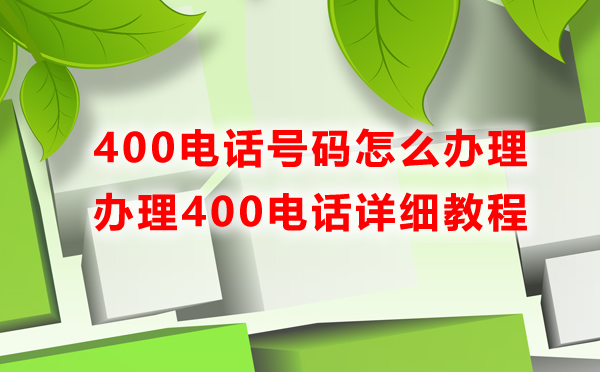 400電話號(hào)碼怎么辦理，辦理400電話詳細(xì)教程