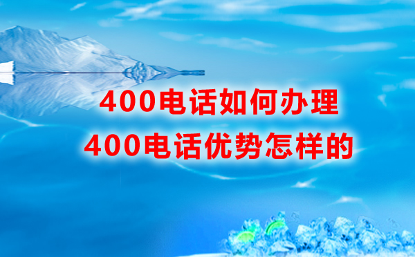 400電話如何辦理，優(yōu)勢是怎樣的