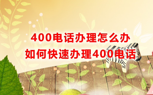 400電話辦理怎么辦，如何快速辦理400電話